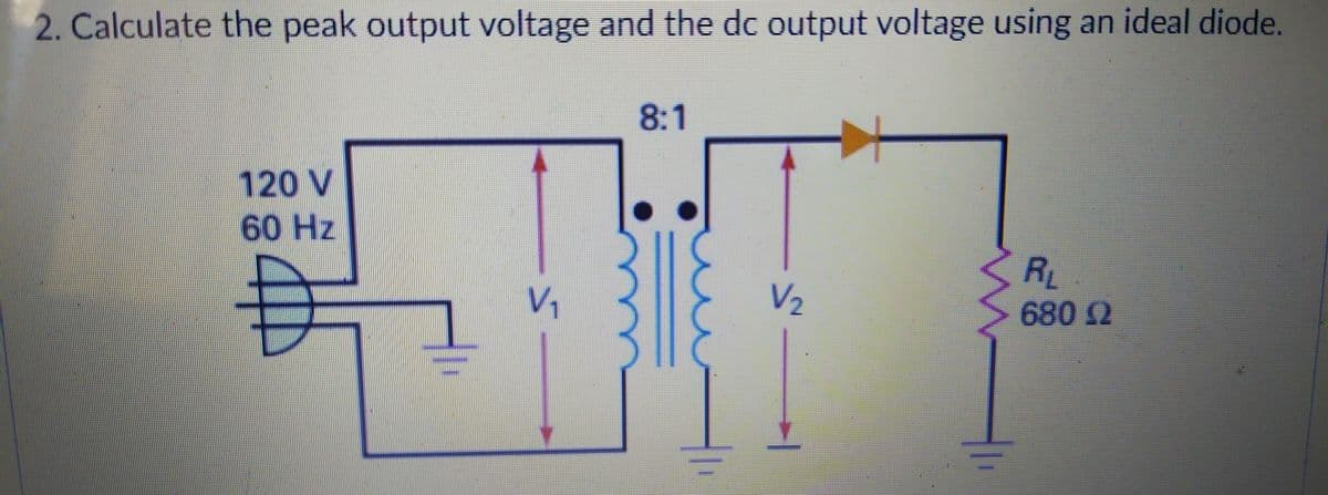 2. Calculate the peak output voltage and the dc output voltage using an ideal diode.
8:1
120 V
60 Hz
RL
680 2
V1
V2
