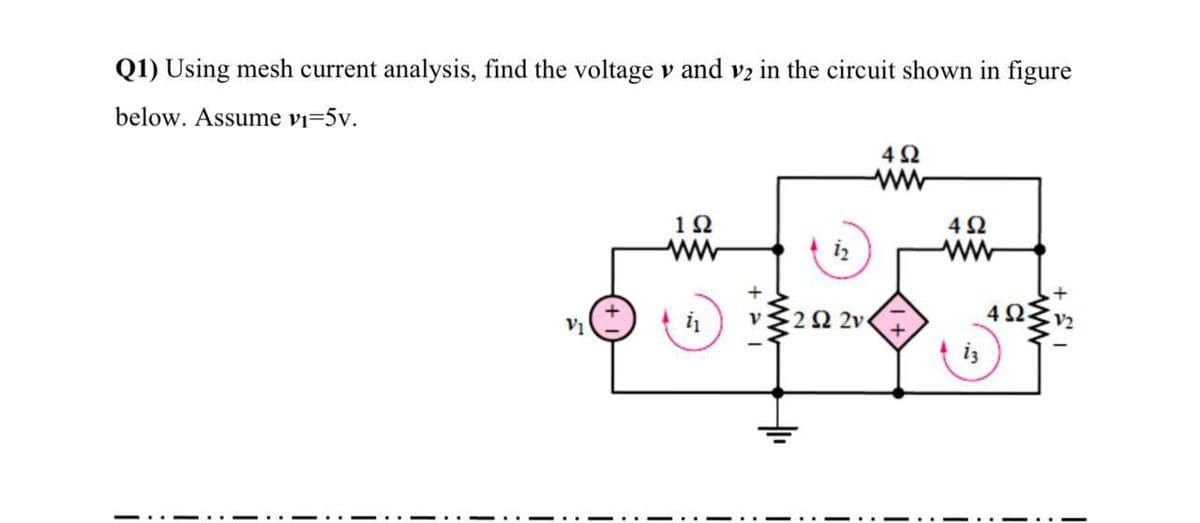 Q1) Using mesh current analysis, find the voltage v and v2 in the circuit shown in figure
below. Assume vi=5v.
ww
12
V1
22 2v
iz
-.. --.
