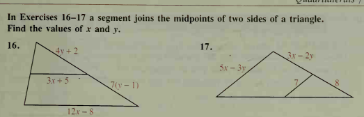In Exercises 16–17 a segment joins the midpoints of two sides of a triangle.
Find the values of x and y.
16.
17.
4y +2
3x -2y
5x – 3y
3x + 5
7(y- 1)
12x - 8

