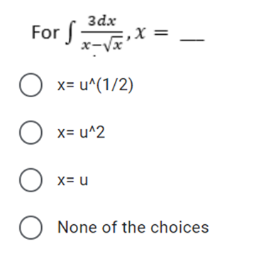 For f
3dx
,X =
x-Vx
O x= u^(1/2)
x= u^2
x= u
None of the choices
O O O O
