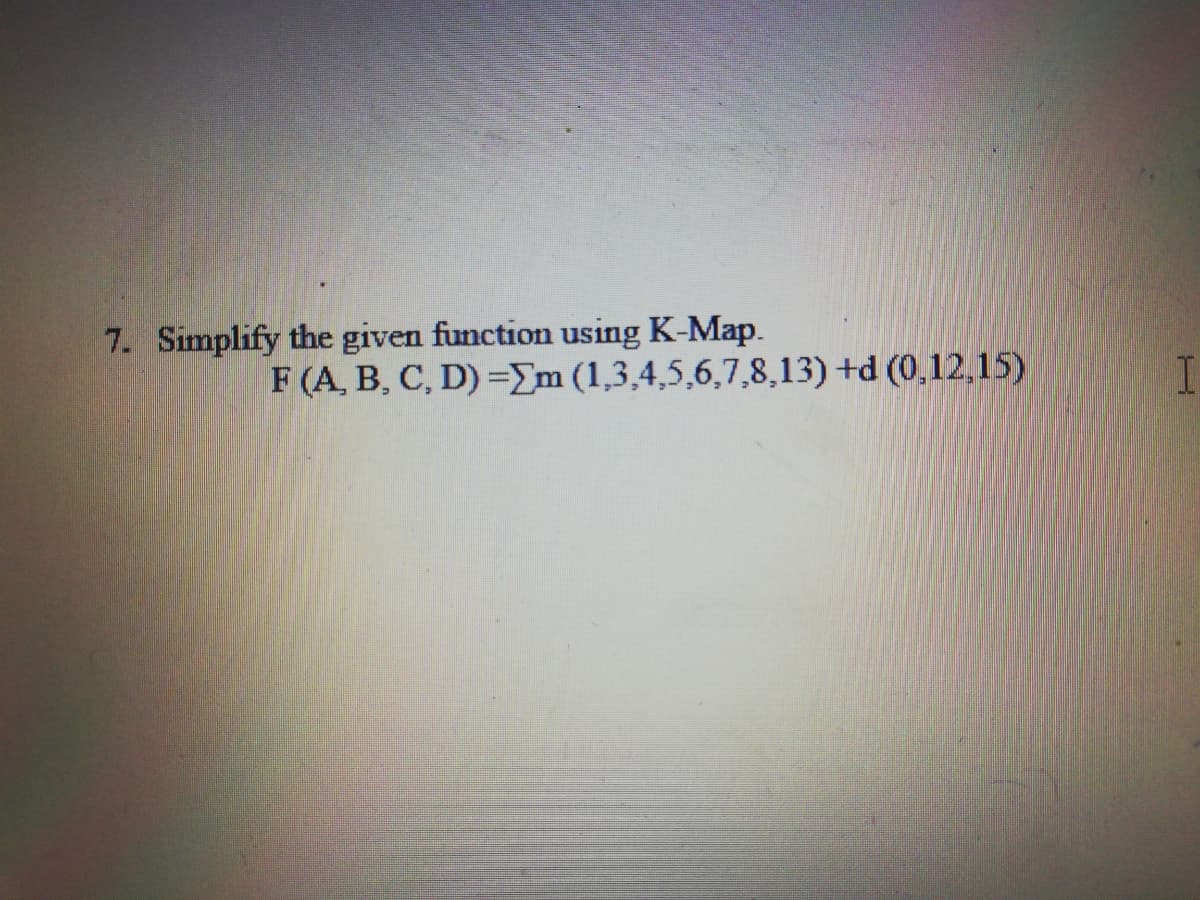 7. Simplify the given function using K-Map.
F (A, B, C, D) =Em (1,3,4,5,6,7,8,13) +d (0,12,15)
