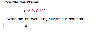 Consider the interval.
(-2.9, 0.63)
Rewrite the interval using plus/minus notation.
