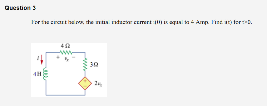 Question 3
For the circuit below, the initial inductor current i(0) is equal to 4 Amp. Find i(t) for t>0.
4Ω
32
4H
ell
