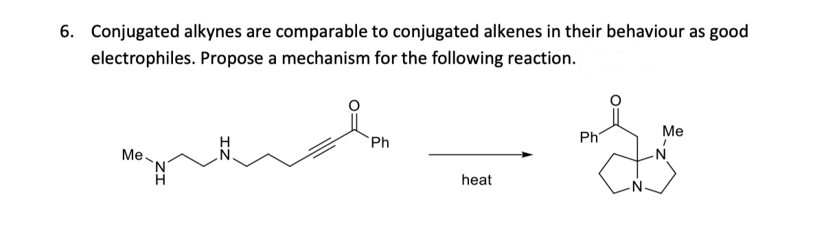 6. Conjugated alkynes are comparable to conjugated alkenes in their behaviour as good
electrophiles. Propose a mechanism for the following reaction.
Me-
N
H
Ph
heat
S
Ph
Me