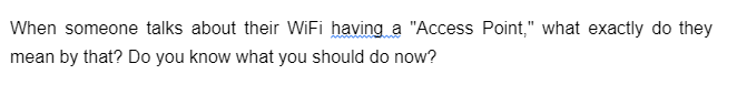 When someone talks about their WiFi having a "Access Point," what exactly do they
mean by that? Do you know what you should do now?