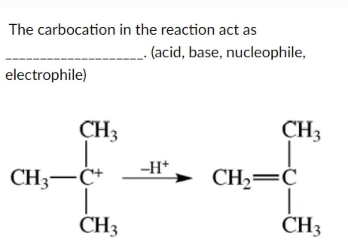 The carbocation in the reaction act as
electrophile)
CH3
CH3—C+
CH;
(acid, base, nucleophile,
-H+
CH 3
கூச்
CH2=C
CH3
