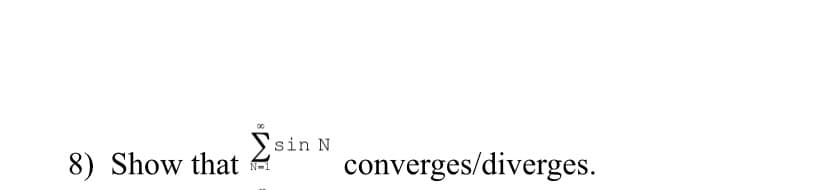 8) Show that
sin N
converges/diverges.
N-1
