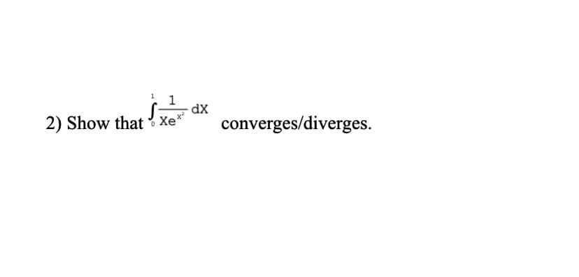 dX
2) Show that xe*
converges/diverges.
