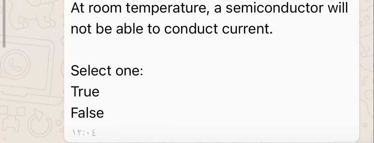 At room temperature, a semiconductor will
not be able to conduct current.
Select one:
True
False
