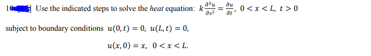 Use the indicated steps to solve the heat equation: k'
a²u
ди
0 <x < L, t > 0
%3D
at
subject to boundary conditions u(0,t) = 0, u(L, t) = 0,
u(x,0) = x, 0 <<x< L.
