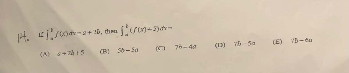 4. If f) dx=a + 2b,
then
(A) a+2b+5
(B)
56 - 5a
(C)
76-4a
(D)
7b-5a
(E)
76- ба
