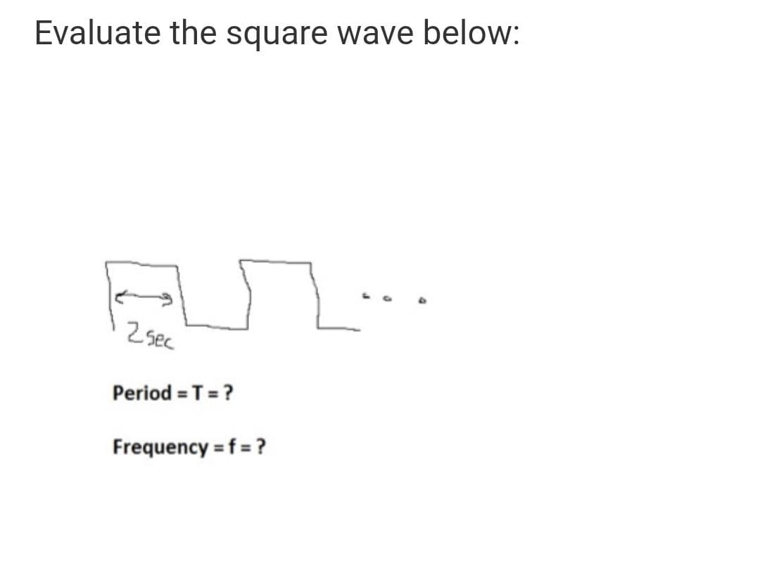 Evaluate the square wave below:
Z sec
Period = T = ?
Frequency = f = ?
