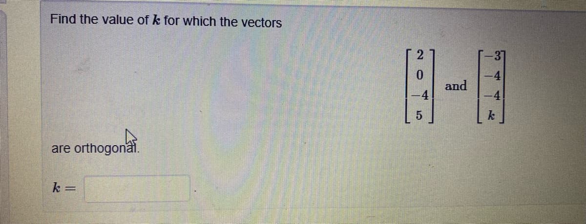 Find the value of k for which the vectors
4.
and
4
4.
are orthogonal.
20 5

