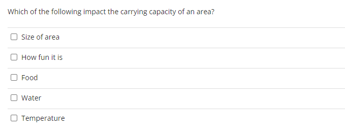 Which of the following impact the carrying capacity of an area?
Size of area
How fun it is
Food
Water
O Temperature