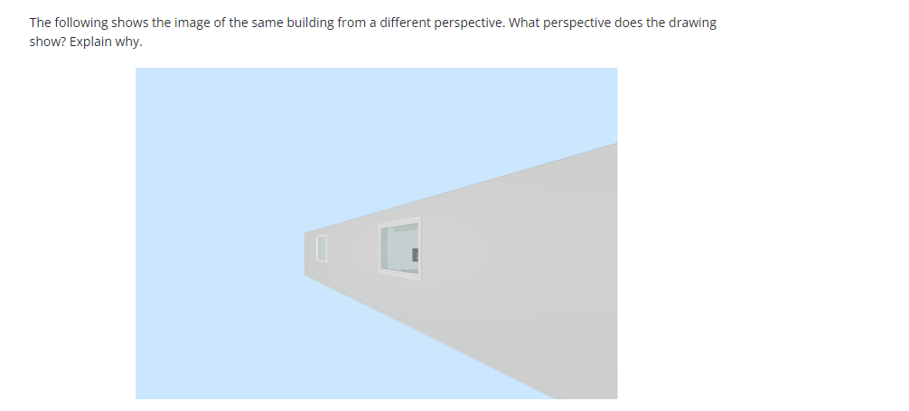 The following shows the image of the same building from a different perspective. What perspective does the drawing
show? Explain why.