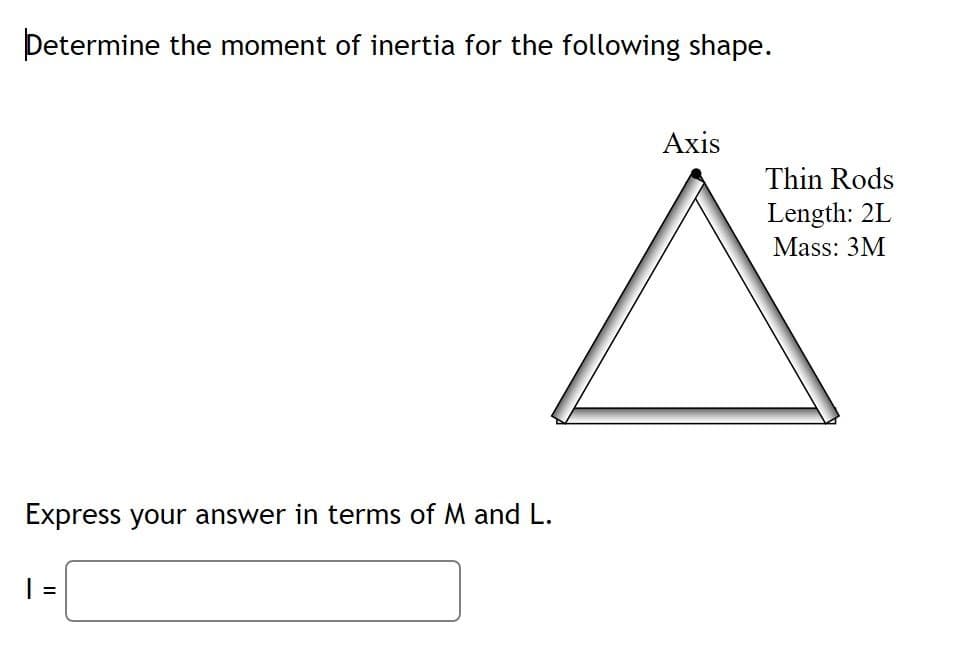 Determine the moment of inertia for the following shape.
Express your answer in terms of M and L.
=
Axis
Thin Rods
Length: 2L
Mass: 3M