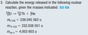 3. Calculate the energy released in the following nuclear
reaction, given the masses indicated: A O
→ * Th + He
236
mu-236 = 236.045 562 u
mTh-232 = 232.038 051 u
m
He-4= 4.003 603 u
%3D
