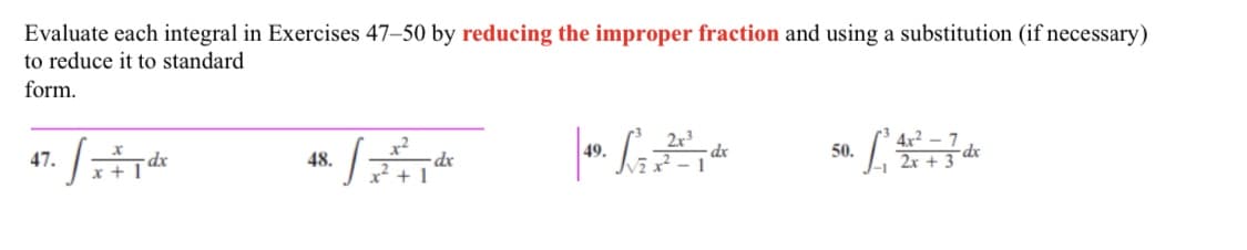Evaluate each integral in Exercises 47-50 by reducing the improper fraction and using a substitution (if necessary)
to reduce it to standard
form.
47.
48.
-dx
49. de
2x3
dx
50.472-737 de
2x +
+1
