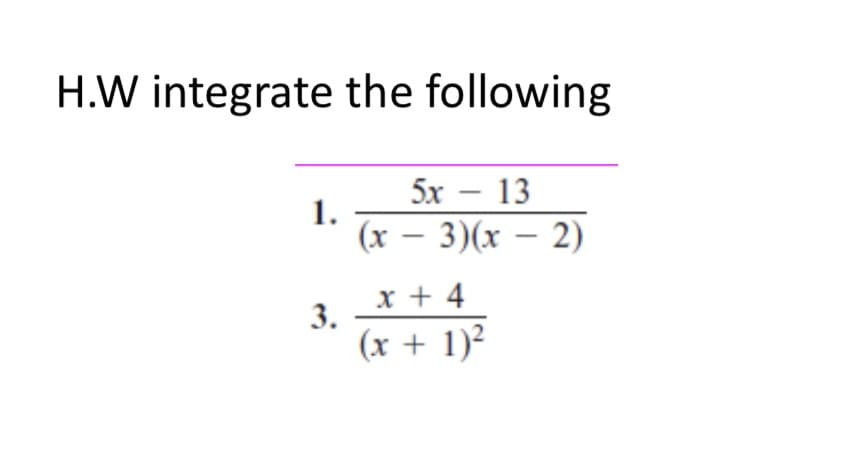 H.W integrate the following
5x13
1.
(x-3)(x-2)
x + 4
3.
(x + 1)²