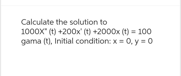 Calculate the solution to
1000X" (t) +200x' (t) +2000x (t) = 100
gama (t), Initial condition: x = 0, y = 0
