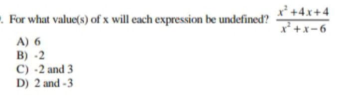 x² +4x+4
. For what value(s) of x will each expression be undefined?
9-x+x
A) 6
B) -2
C) -2 and 3
D) 2 and -3
