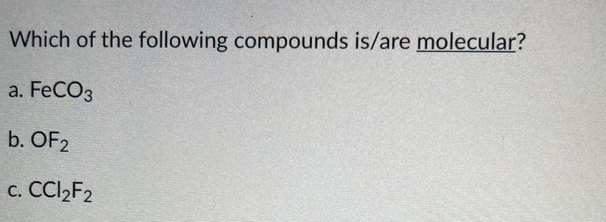 Which of the following compounds is/are molecular?
a. FECO3
b. OF2
c. CCI2F2
