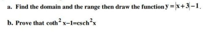 a. Find the domain and the range then draw the function y =x+3-1.
b. Prove that coth x-1=csch?x
