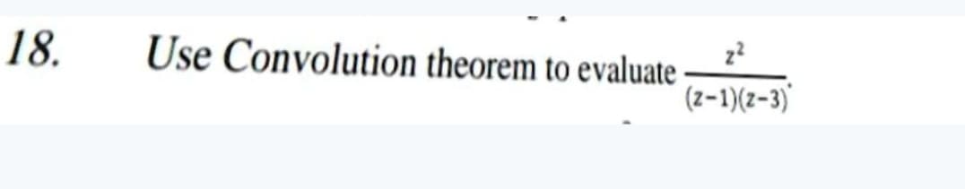 18.
Use Convolution theorem to evaluate
(z-1)(z-3)
