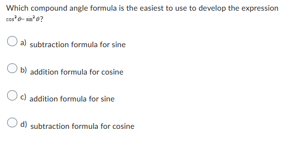 Which compound angle formula is the easiest to use to develop the expression
cos²0-sin² 0?
a) subtraction formula for sine
Ob) addition formula for cosine
O c) addition formula for sine
Od) subtraction formula for cosine