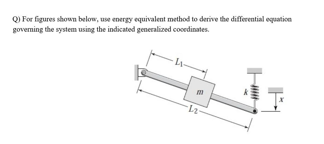 Q) For figures shown below, use energy equivalent method to derive the differential equation
governing the system using the indicated generalized coordinates.
E
·L2
X