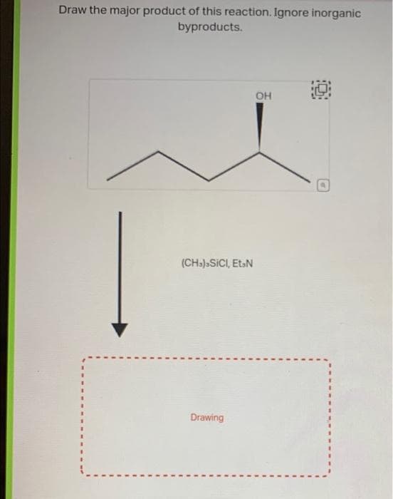 Draw the major product of this reaction. Ignore inorganic
byproducts.
(CH3) SICI, Et N
Drawing
OH