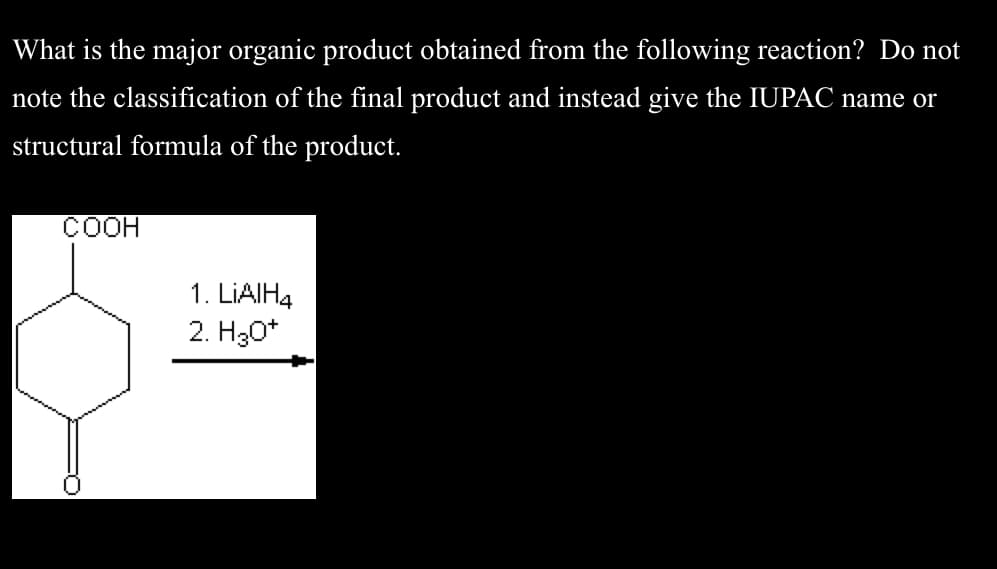 What is the major organic product obtained from the following reaction? Do not
note the classification of the final product and instead give the IUPAC name or
structural formula of the product.
COOH
1. LiAlH4
2. H3O+