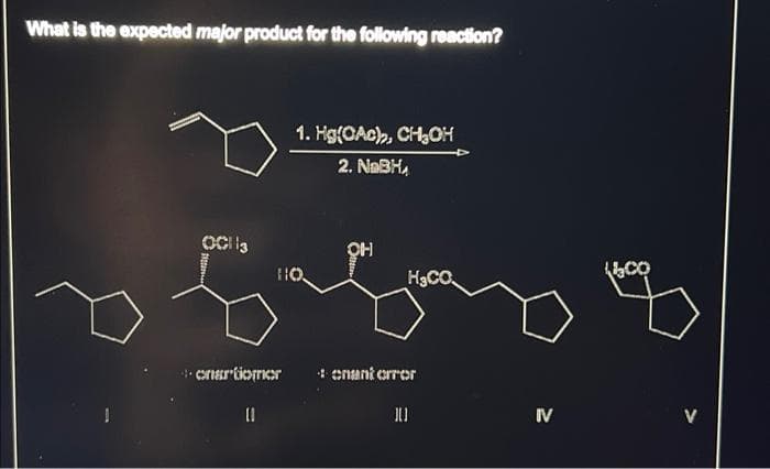 What is the expected major product for the following reaction?
OCI 3
1. Hg(OAc), CH₂OH
2. NaBH,
110
onartiomor
OH
H₂CO
enant error
[]
IV
400