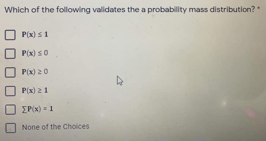 Which of the following validates the a probability mass distribution?
P(x) S 1
P(x) S0
P(x) 2 0
P(x) 2 1
ΣΡ(x ) -1
None of the Choices
