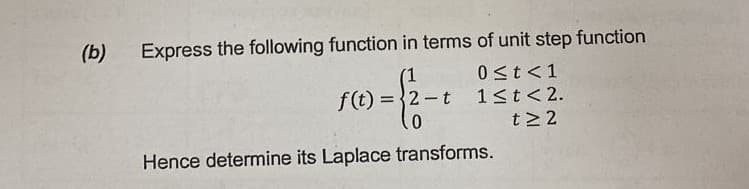 (b)
of unit step function
0 ≤t <1
1≤t<2.
t≥2
Express the following function in terms
(1
f(t) = 2-t
0
Hence determine its Laplace transforms.