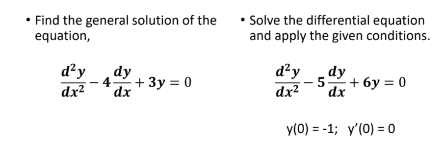 • Find the general solution of the
equation,
• Solve the differential equation
and apply the given conditions.
d²y
dy
d²y
dy
4 + 3y = 0
dx
dx?
- 5+ 6y = 0
dx?
dx
y(0) = -1; y'(0) = 0
