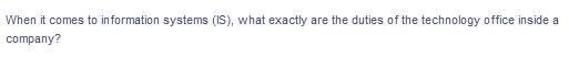When it comes to information systems (IS), what exactly are the duties of the technology office inside a
company?
