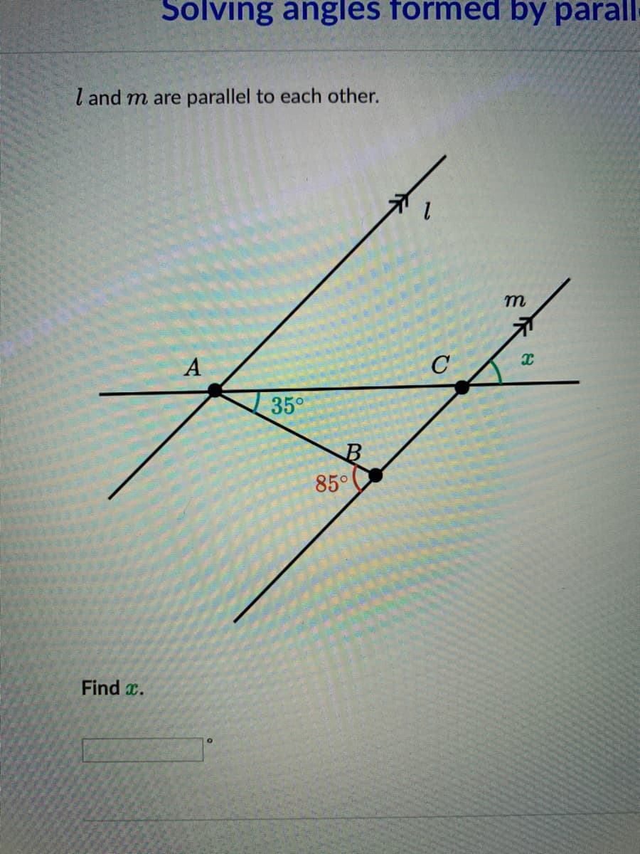 Solving angles formed by parall
l and m are parallel to each other.
A
C
35°
85°
Find x.
ミR
