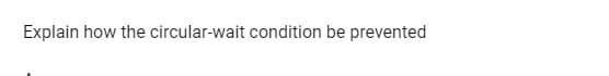 Explain how the circular-wait condition be prevented