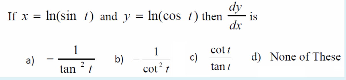 dy
If x = In(sin t) and y = ln(cos t) then
is
%3|
dx
1
1
cot t
b)
cot´t
c)
tan t
d) None of These
a)
2
tan
t
