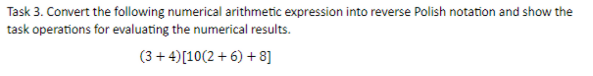 Task 3. Convert the following numerical arithmetic expression into reverse Polish notation and show the
task operations for evaluating the numerical results.
(3+4)[10(2+6) +8]