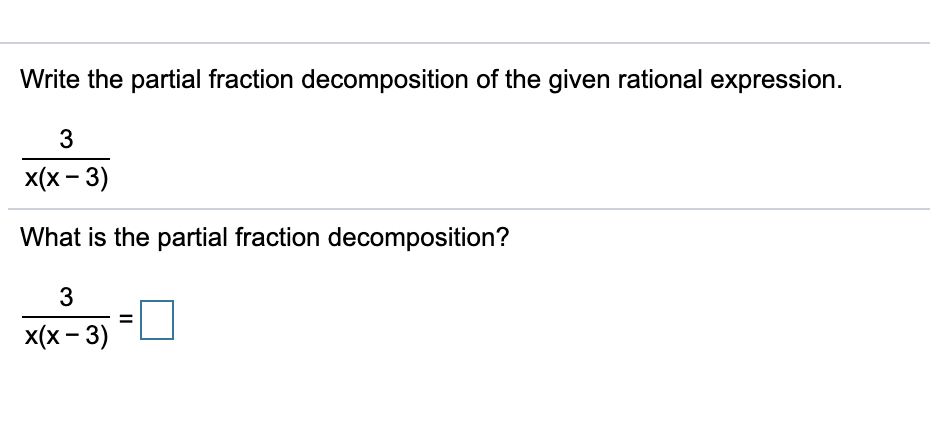 Write the partial fraction decomposition of the given rational expression.
3
x(x - 3)
What is the partial fraction decomposition?
3
x(x - 3)
II
