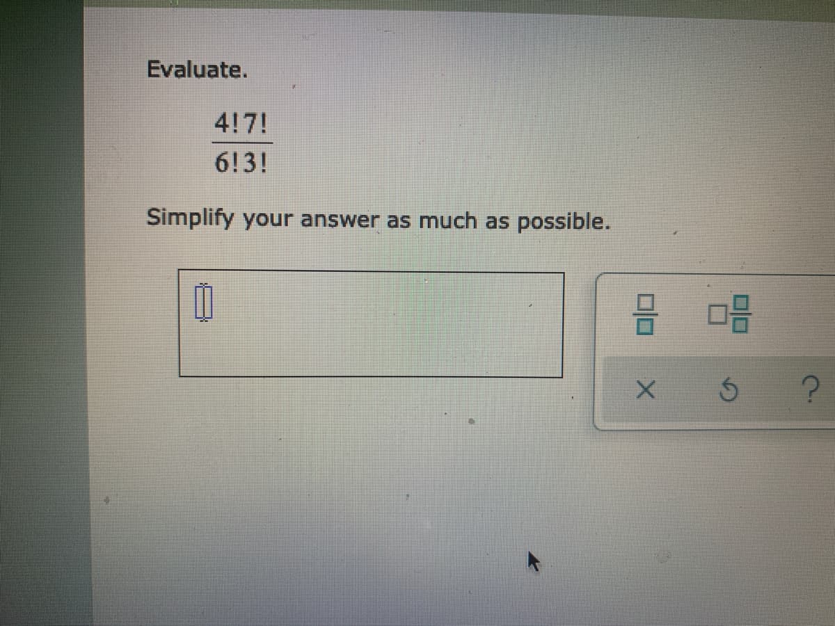 Evaluate.
4!7!
6!3!
Simplify your answer as much as possible.

