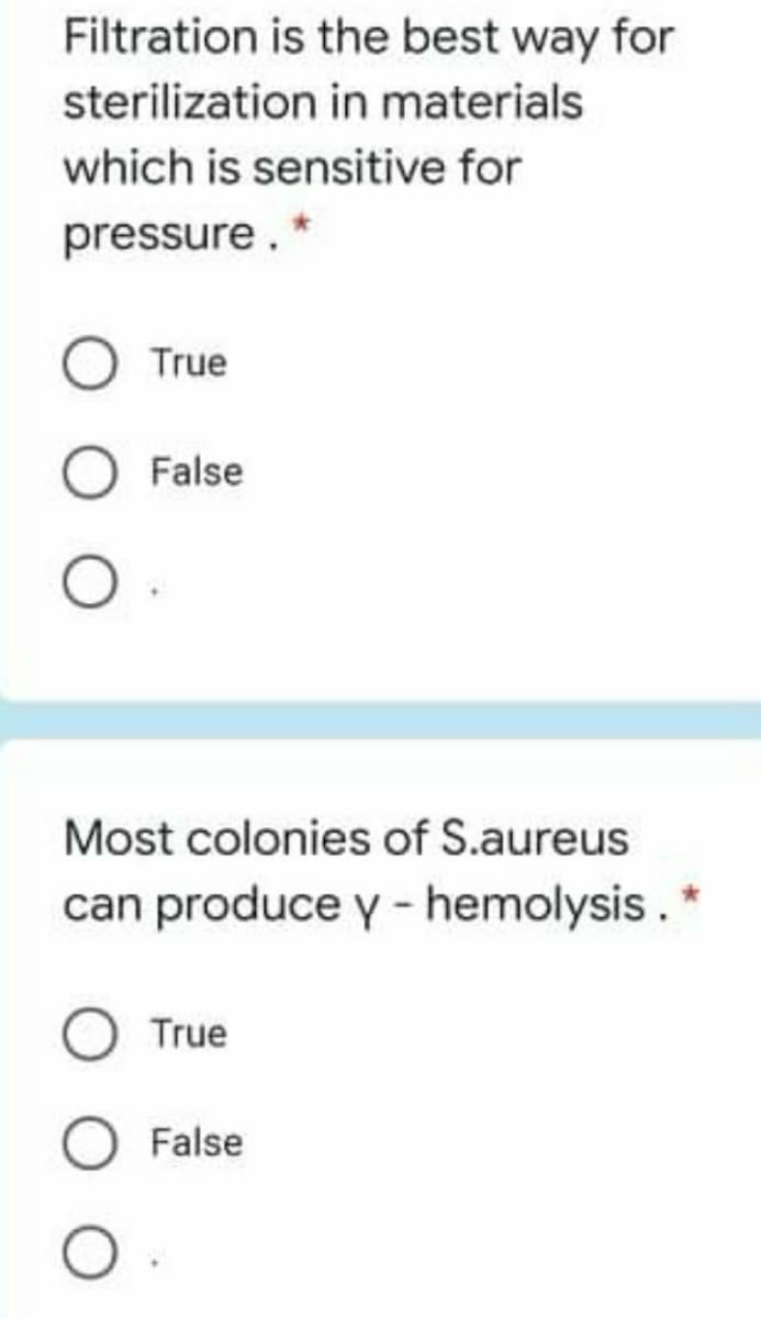 Filtration is the best way for
sterilization in materials
which is sensitive for
pressure.
True
False
Most colonies of S.aureus
can produce y - hemolysis. *
True
False

