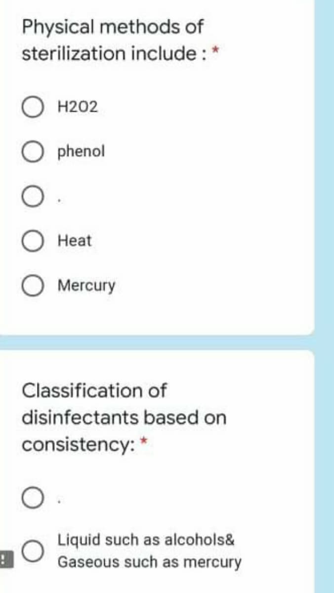 Physical methods of
sterilization include : *
H202
phenol
Heat
Mercury
Classification of
disinfectants based on
consistency: *
Liquid such as alcohols&
Gaseous such as mercury
