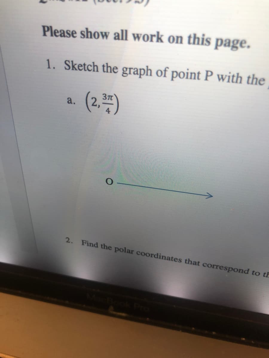 Please show all work on this
page.
1. Sketch the graph of point P with the
(2.)
a.
2. Find the polar coordinates that correspond to th
