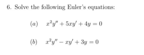 6. Solve the following Euler's equations:
(a)
x²y" +5xy' + 4y = 0
(b)
x²y" - xy + 3y = 0