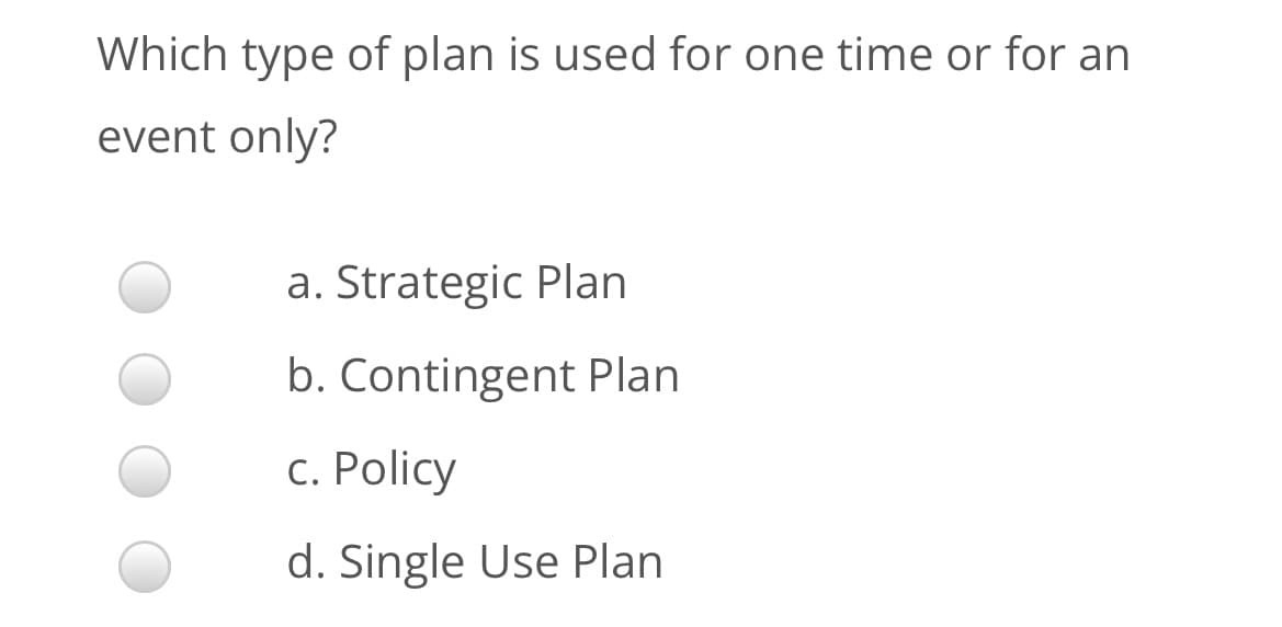 Which type of plan is used for one time or for an
event only?
a. Strategic Plan
b. Contingent Plan
с. Policy
d. Single Use Plan
