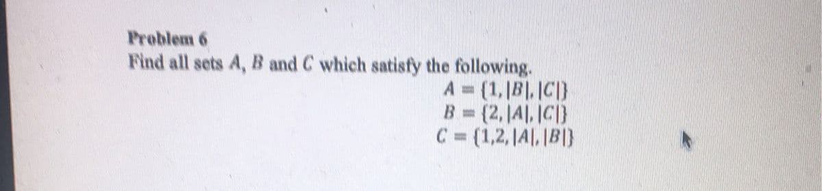 Problem 6
Find all sets A, B and C which satisfy the following.
A= (1, IB, IC}
B = {2.1AL. IC}
C = (1,2,1AL. IBI)