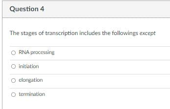 Question 4
The stages of transcription includes the followings except
RNA processing
O initiation
O elongation
O termination
